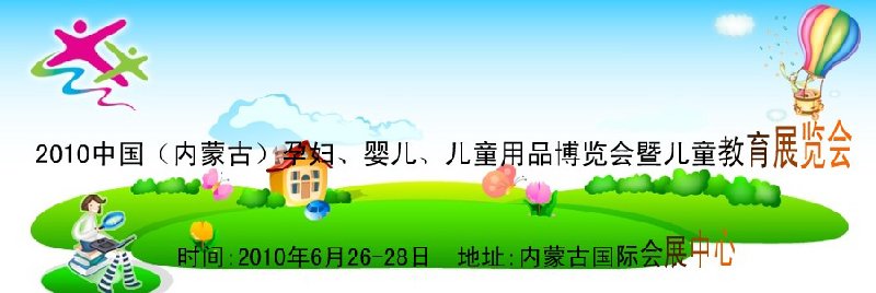 2010中國（內(nèi)蒙古）孕婦、嬰兒、兒童用品展覽會(huì)暨兒童教育展覽會(huì)