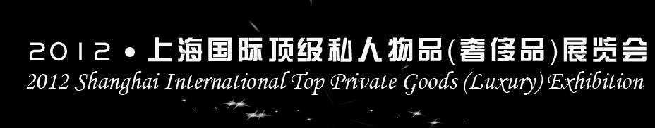 2012上海國際頂級(jí)私人物品(奢侈品)展覽會(huì)上海國際頂級(jí)私人物品(奢侈品)展覽會(huì)