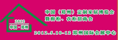 2012中國(鄭州)國際定制家居博覽會暨櫥柜、衣柜招商會