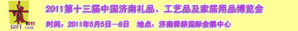 2011第十三屆山東禮品、工藝品及家居用品（濟(jì)南）博覽會(huì)山東禮品、工藝品、家居用品（濟(jì)南）博覽會(huì)