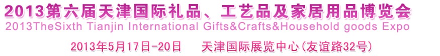 2013第六屆天津國際禮品、工藝品及家居用品博覽會