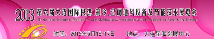 2013第六屆大連國(guó)際供熱、制冷、空調(diào)、通風(fēng)設(shè)備及節(jié)能技術(shù)展覽會(huì)