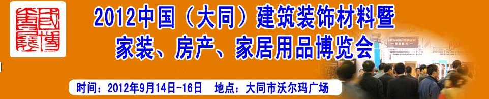2012中國（大同）建筑裝飾材料暨家裝、房產(chǎn)、家居用品博覽會