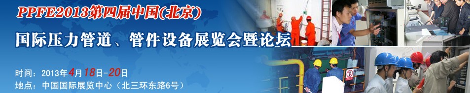 PPFE2013第四屆中國（北京）國際壓力管道、管件設(shè)備展覽會暨論壇