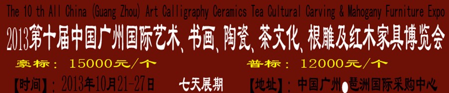 2013第十屆藝術(shù)、書(shū)畫(huà)、陶瓷、茶文化、根雕及紅木家具博覽會(huì)