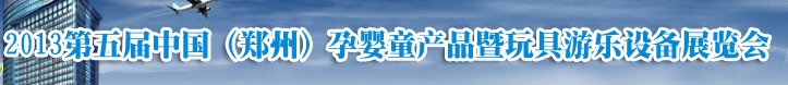 2013中國(guó)(鄭州)第五屆孕嬰童用品暨玩具游樂(lè)設(shè)備展覽會(huì)