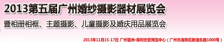 2013第五屆廣州婚紗攝影器件展覽會暨相冊相框、主題攝影及兒童攝影、婚慶用品展覽會