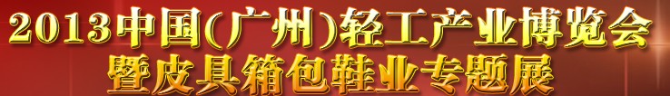 2013中國（廣州）輕工產(chǎn)業(yè)博覽會暨皮具、箱包、鞋業(yè)出口商品交易會