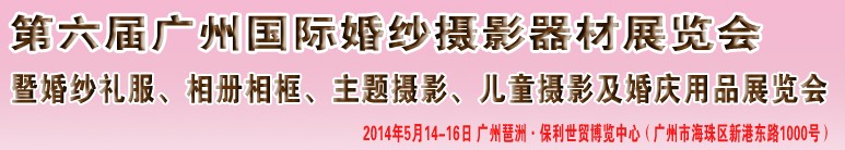 2014第六屆廣州婚紗攝影器件展覽會暨相冊相框、主題攝影及兒童攝影、婚慶用品展覽會