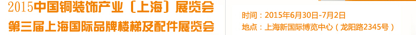 2015銅裝飾產(chǎn)業(yè)(上海)展覽會(huì)<br>第三屆上海國(guó)際品牌樓梯及配件展覽會(huì)
