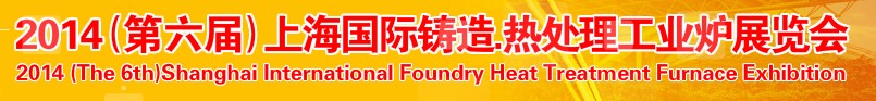 2014第六屆上海國(guó)際鑄造、熱處理、工業(yè)爐展覽會(huì)