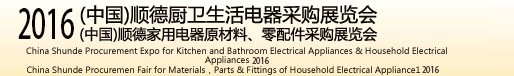 2016(中國)順德廚衛(wèi)生活電器采購展覽會<br>(中國)順德家用電器原材料、零配件采購展覽會