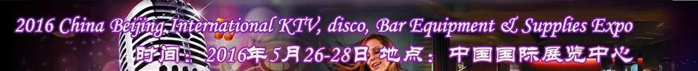 2016第九屆中國(guó)北京國(guó)際KTV、迪廳、酒吧設(shè)備及用品博覽會(huì)