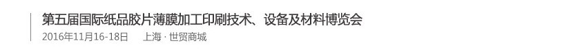 2016第五屆國(guó)際紙品膠片薄膜加工印刷技術(shù)、設(shè)備及材料博覽會(huì)